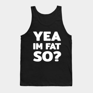 Yea im fat so? text quote typography word Tank Top